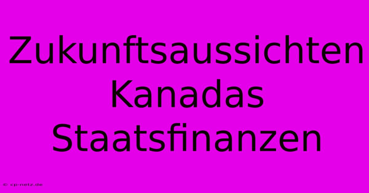 Zukunftsaussichten Kanadas Staatsfinanzen