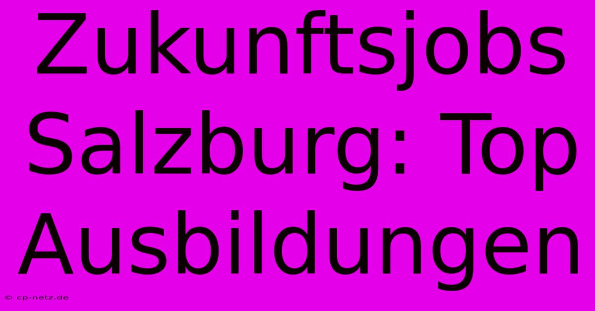 Zukunftsjobs Salzburg: Top Ausbildungen