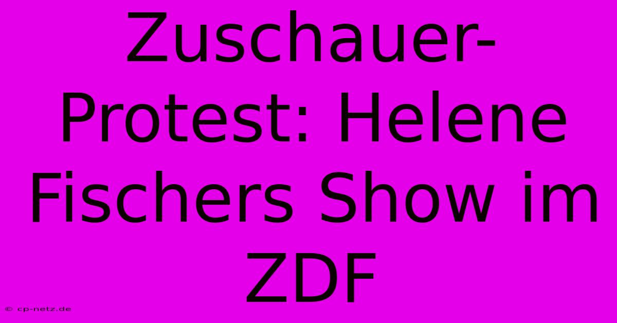 Zuschauer-Protest: Helene Fischers Show Im ZDF