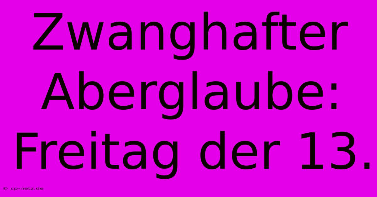 Zwanghafter Aberglaube: Freitag Der 13.