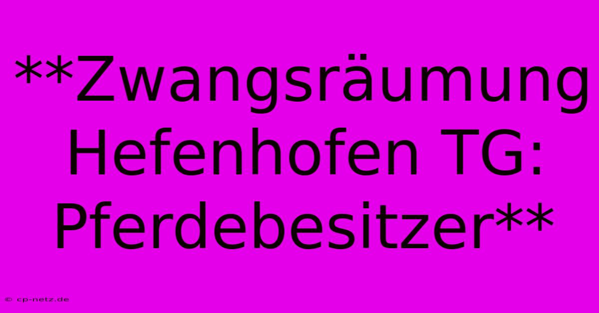 **Zwangsräumung Hefenhofen TG: Pferdebesitzer**