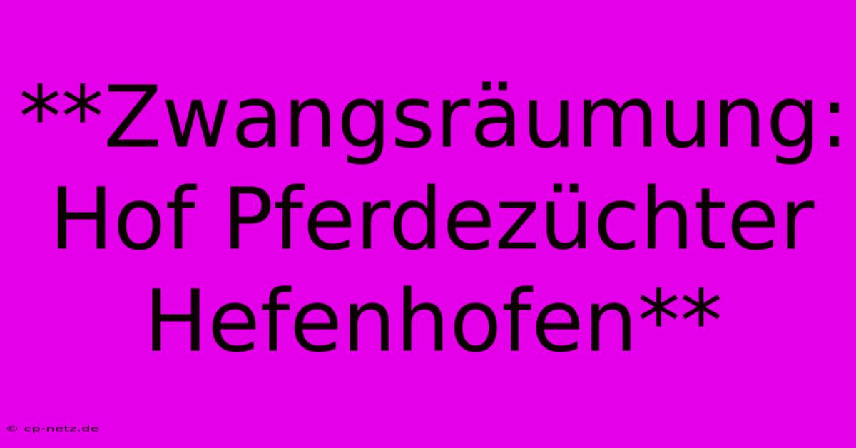 **Zwangsräumung: Hof Pferdezüchter Hefenhofen**