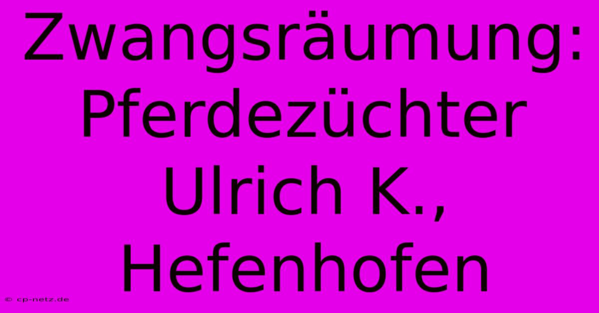 Zwangsräumung: Pferdezüchter Ulrich K., Hefenhofen