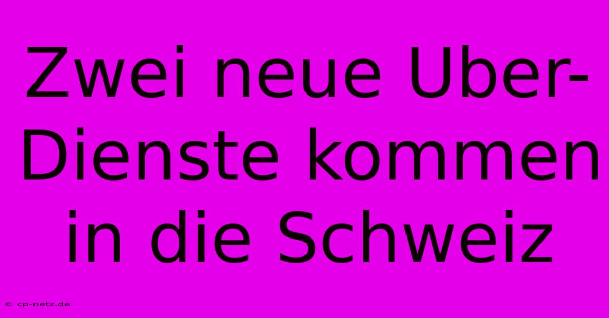 Zwei Neue Uber-Dienste Kommen In Die Schweiz