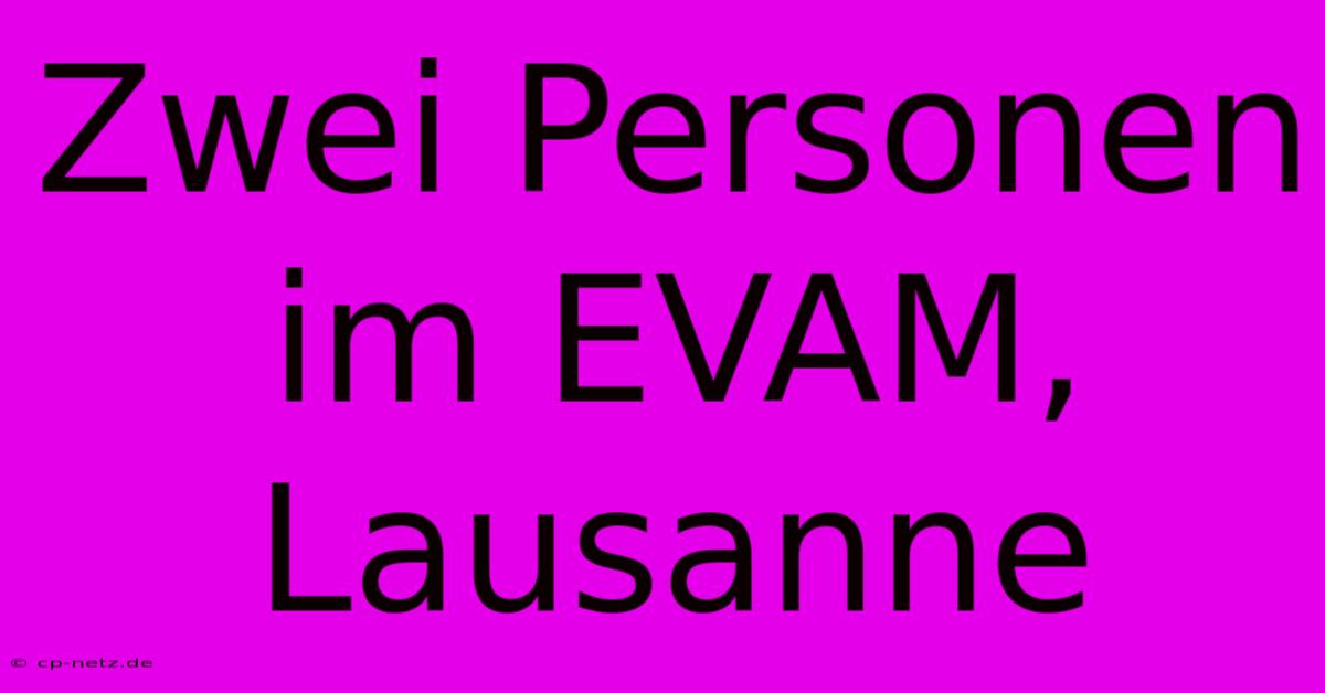 Zwei Personen Im EVAM, Lausanne