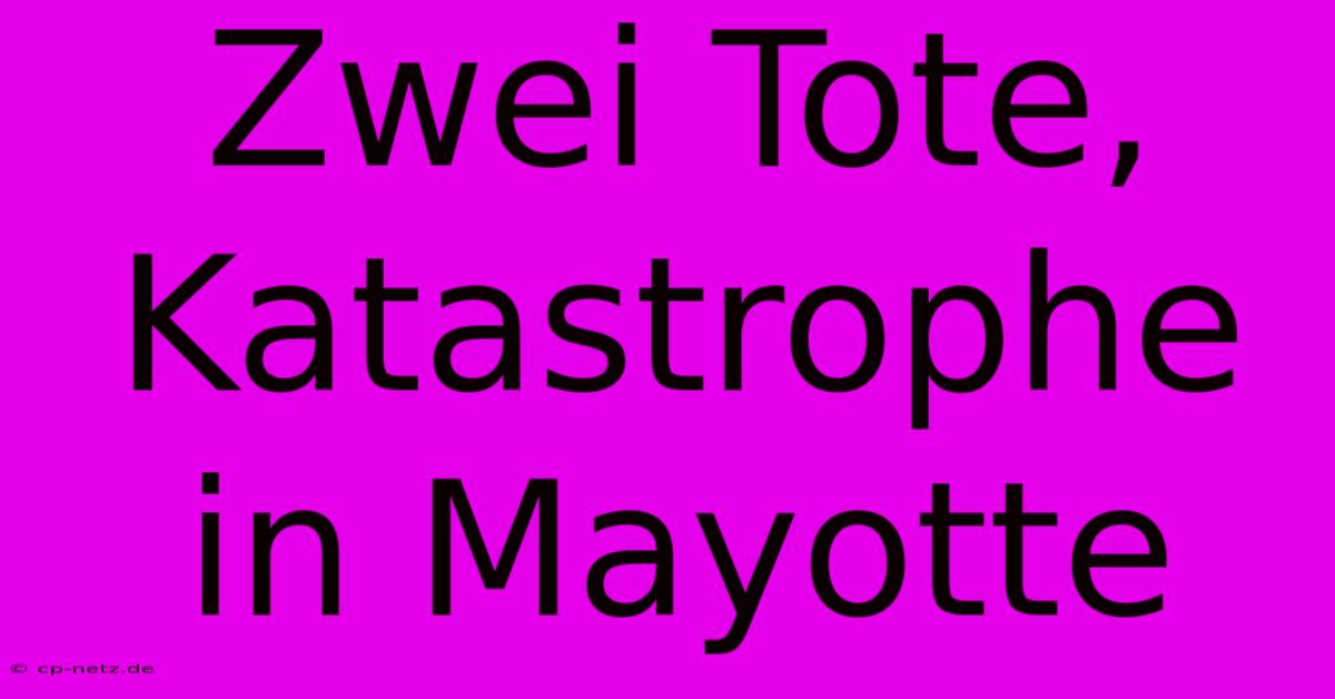 Zwei Tote, Katastrophe In Mayotte