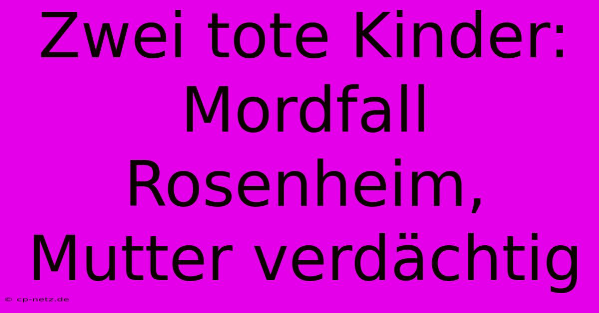 Zwei Tote Kinder: Mordfall Rosenheim, Mutter Verdächtig