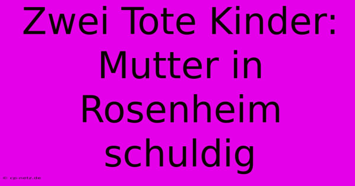 Zwei Tote Kinder: Mutter In Rosenheim Schuldig