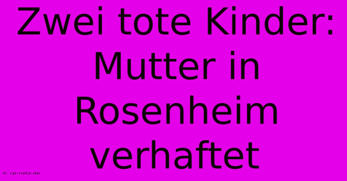 Zwei Tote Kinder: Mutter In Rosenheim Verhaftet