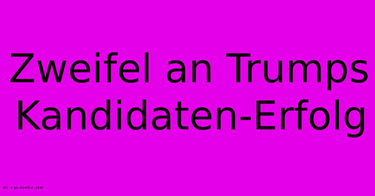 Zweifel An Trumps Kandidaten-Erfolg