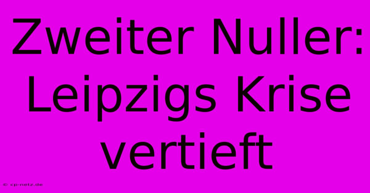 Zweiter Nuller: Leipzigs Krise Vertieft