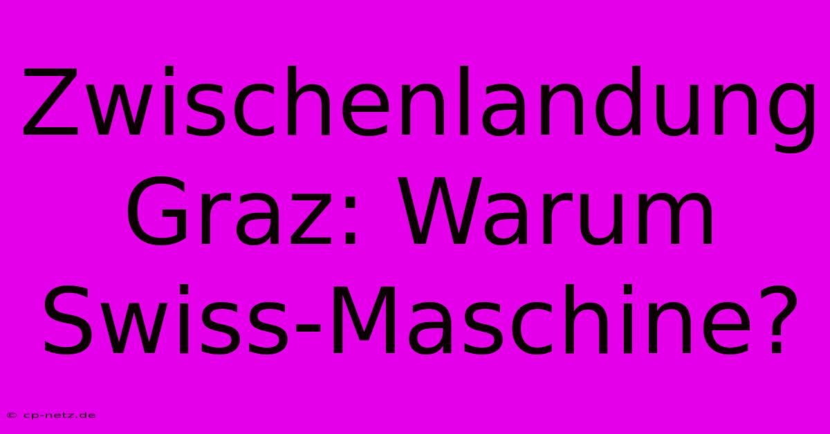 Zwischenlandung Graz: Warum Swiss-Maschine?