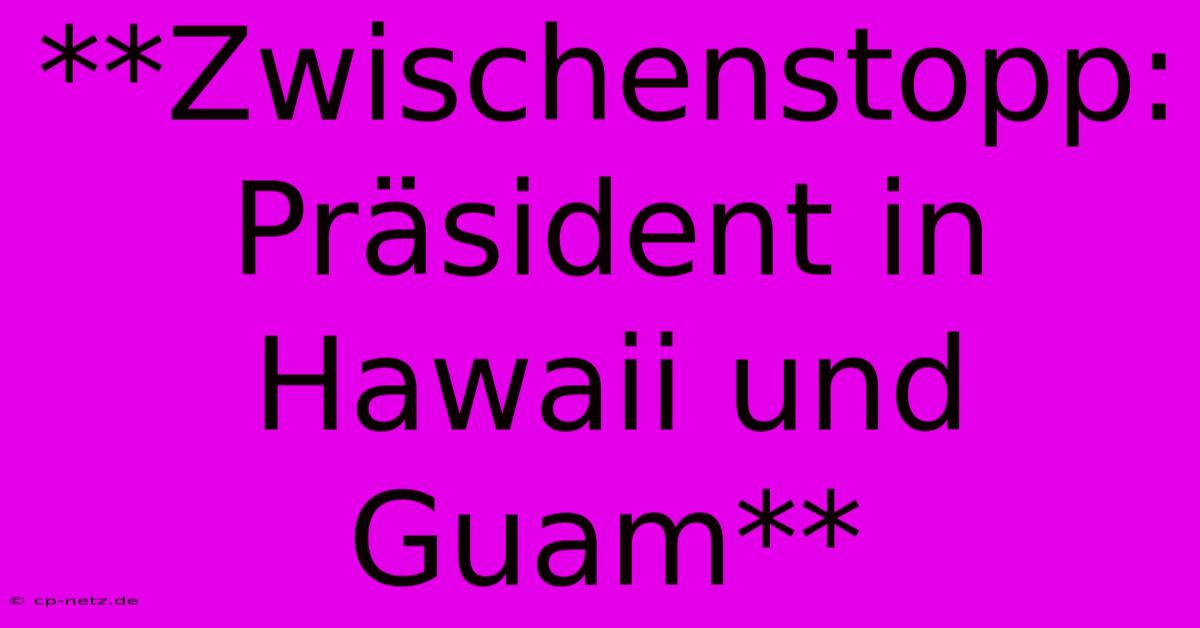 **Zwischenstopp: Präsident In Hawaii Und Guam**