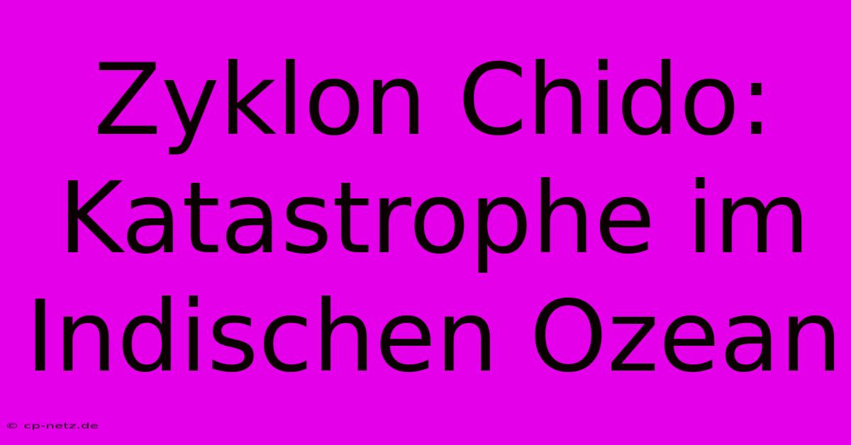 Zyklon Chido: Katastrophe Im Indischen Ozean