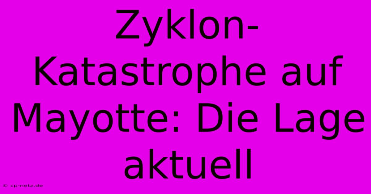 Zyklon-Katastrophe Auf Mayotte: Die Lage Aktuell