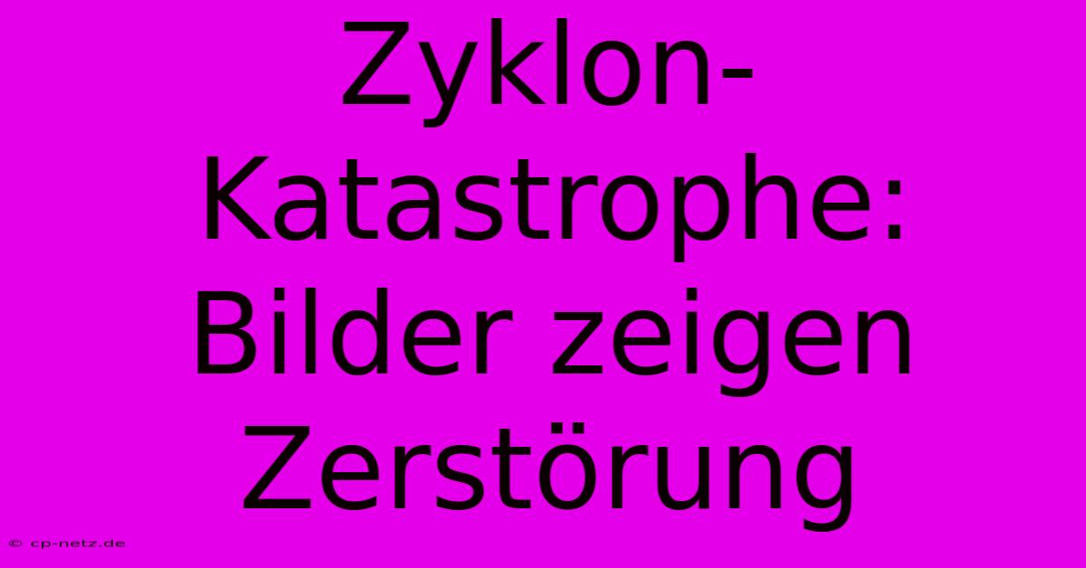 Zyklon-Katastrophe: Bilder Zeigen Zerstörung