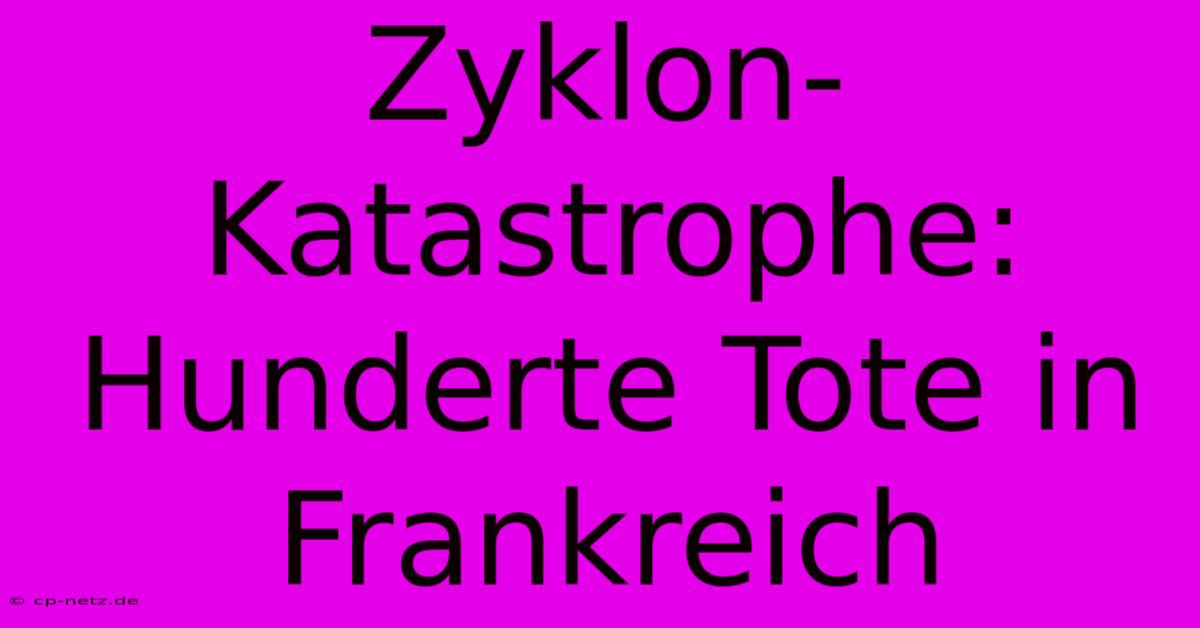 Zyklon-Katastrophe: Hunderte Tote In Frankreich