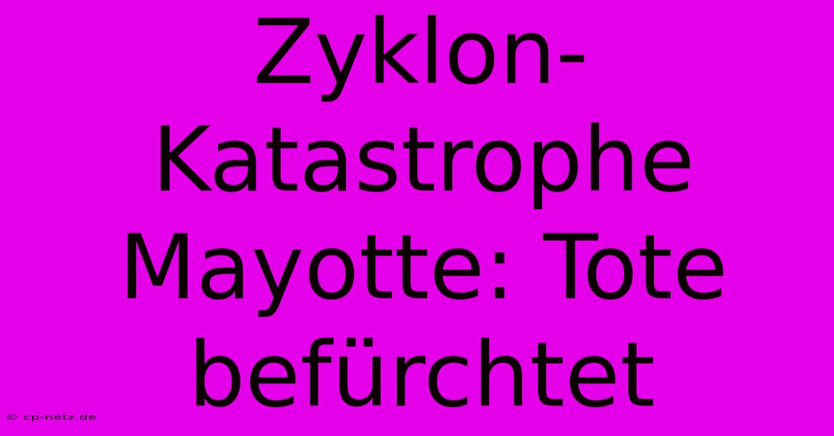 Zyklon-Katastrophe Mayotte: Tote Befürchtet