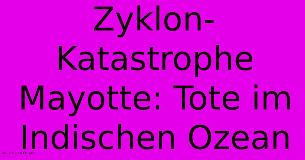 Zyklon-Katastrophe Mayotte: Tote Im Indischen Ozean